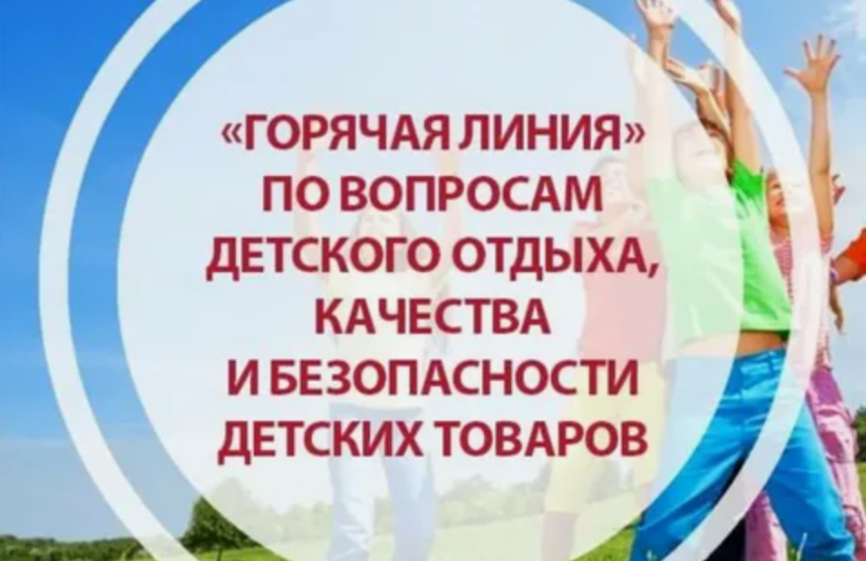 &amp;quot;Горячая» линия по вопросам детского отдыха, качества и безопасности детских товаров с12 по 23 мая 2025 года.